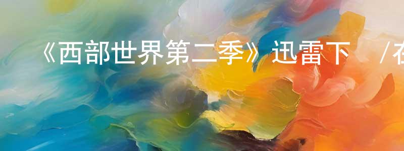 蔡瑞婷發布《西部世界第二季》迅雷下載/在線觀看-魔幻科幻-美劇天堂